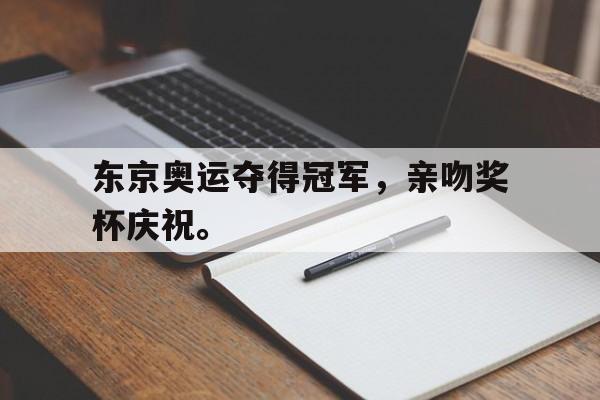 华体会app-东京奥运夺得冠军，亲吻奖杯庆祝。