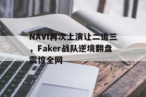 畅玩电子游戏-NAVI再次上演让二追三，Faker战队逆境翻盘震惊全网