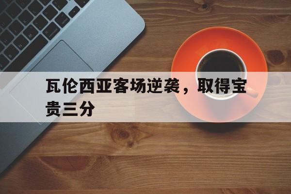 瓦伦西亚客场逆袭，取得宝贵三分