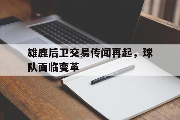 华体会电脑版登录口-雄鹿后卫交易传闻再起，球队面临变革