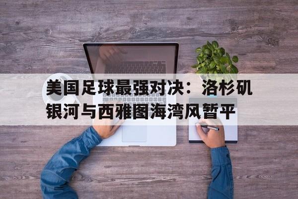 美国足球最强对决：洛杉矶银河与西雅图海湾风暂平