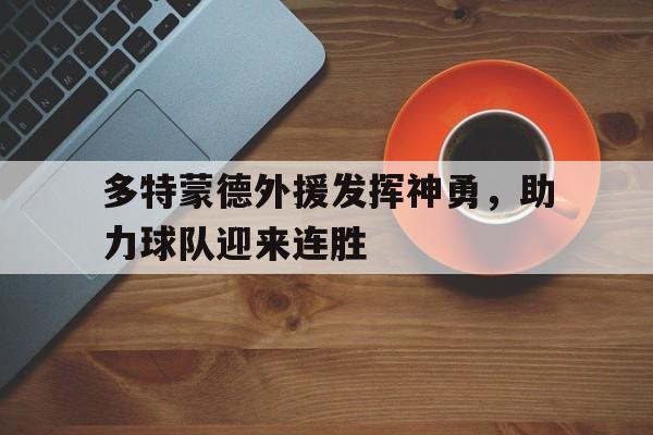 多特蒙德外援发挥神勇，助力球队迎来连胜