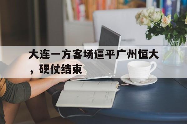 大连一方客场逼平广州恒大，硬仗结束