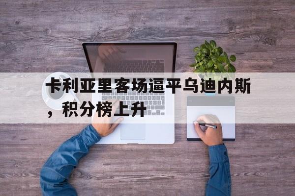 畅玩电子游戏-卡利亚里客场逼平乌迪内斯，积分榜上升