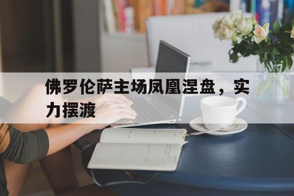 华体会app-佛罗伦萨主场凤凰涅盘，实力摆渡
